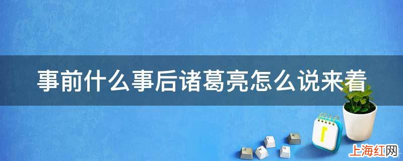 事前什么事后诸葛亮怎么说来着