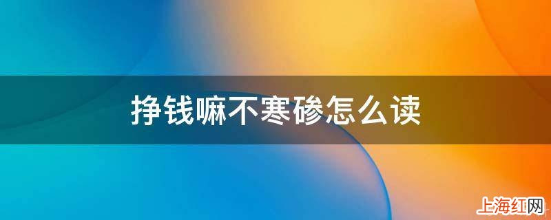 挣钱嘛不寒碜怎么读