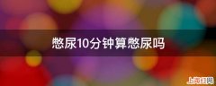 憋尿10分钟算憋尿吗