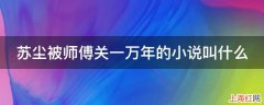 苏尘被师傅关一万年的小说叫什么