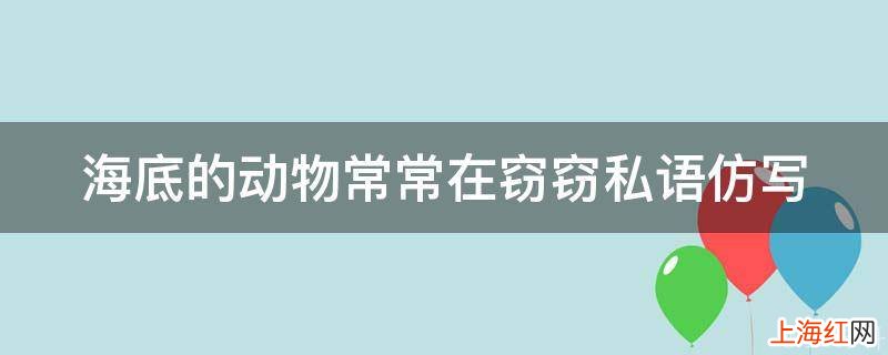 海底的动物常常在窃窃私语仿写