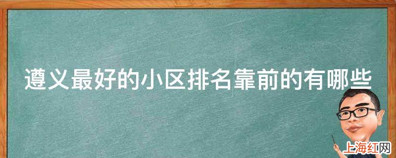 遵义最好的小区排名靠前的有哪些