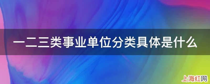 一二三类事业单位分类具体是什么