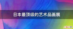 日本最顶级的艺术品画展