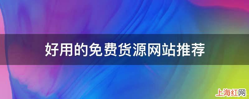 好用的免费货源网站推荐