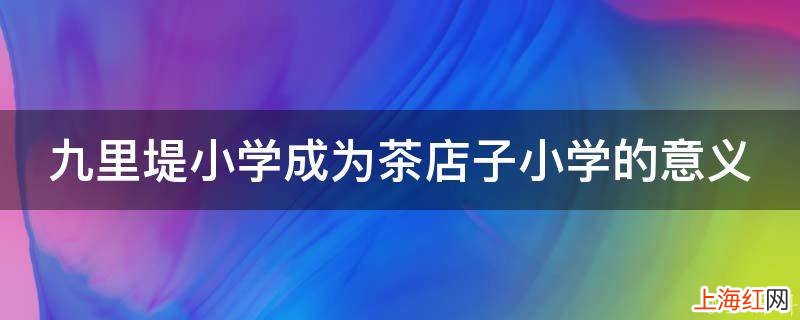 九里堤小学成为茶店子小学的意义