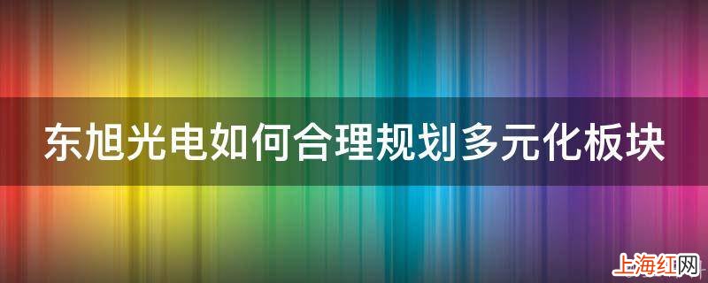 东旭光电如何合理规划多元化板块