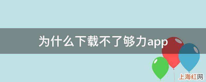 为什么下载不了够力app