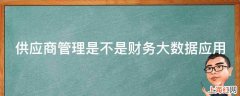 供应商管理是不是财务大数据应用