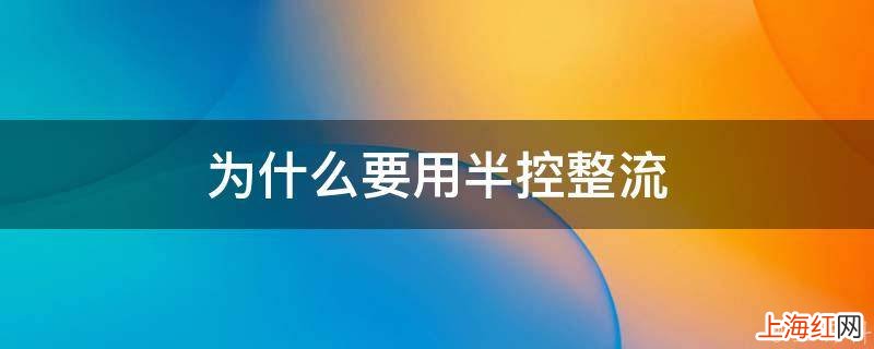 为什么要用半控整流