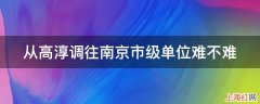 从高淳调往南京市级单位难不难