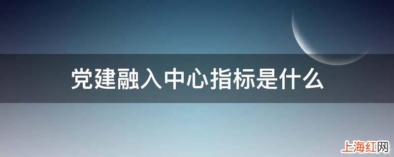 党建融入中心指标是什么