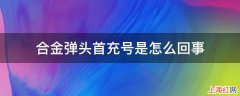 合金弹头首充号是怎么回事