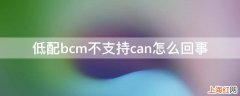 低配bcm不支持can怎么回事