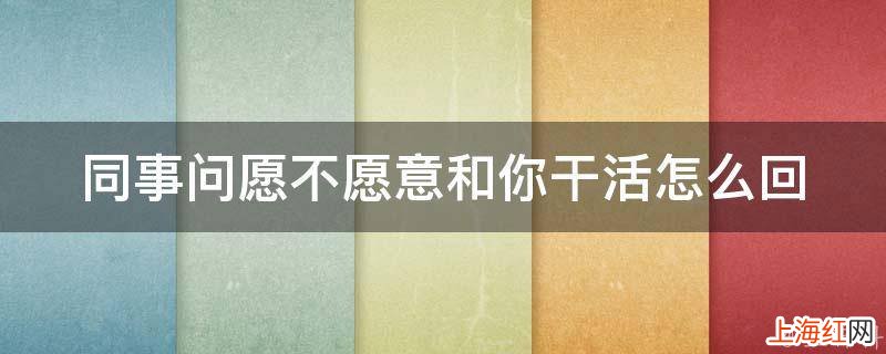 同事问愿不愿意和你干活怎么回