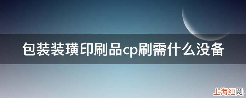 包装装璜印刷品cp刷需什么没备