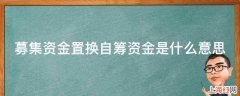 募集资金置换自筹资金是什么意思