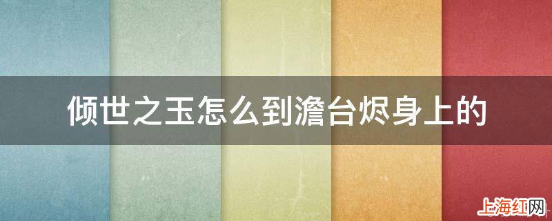 倾世之玉怎么到澹台烬身上的