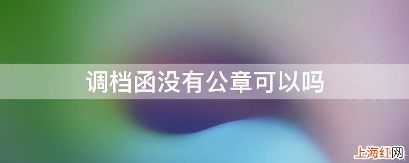 调档函没有公章可以吗