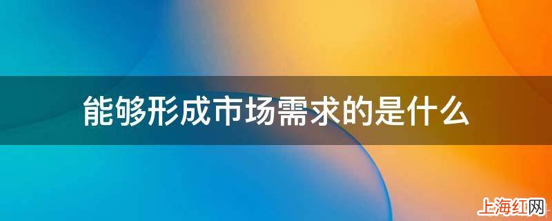 能够形成市场需求的是什么