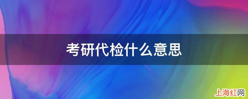 考研代检什么意思