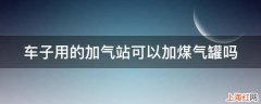 车子用的加气站可以加煤气罐吗