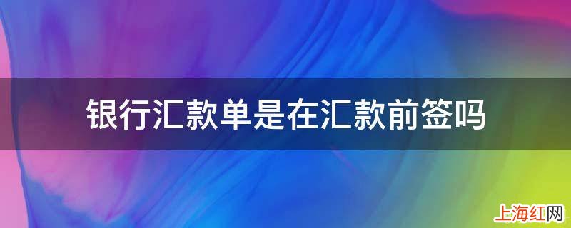 银行汇款单是在汇款前签吗