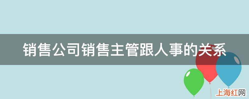 销售公司销售主管跟人事的关系