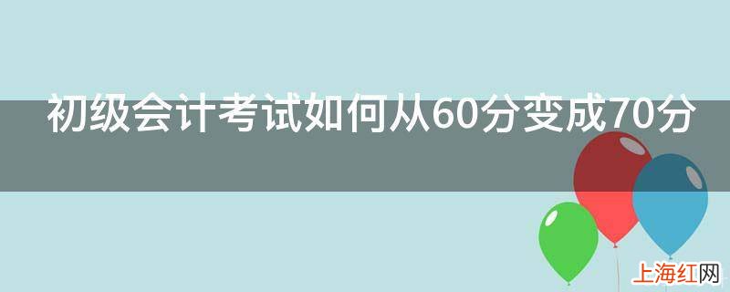 初级会计考试如何从60分变成70分