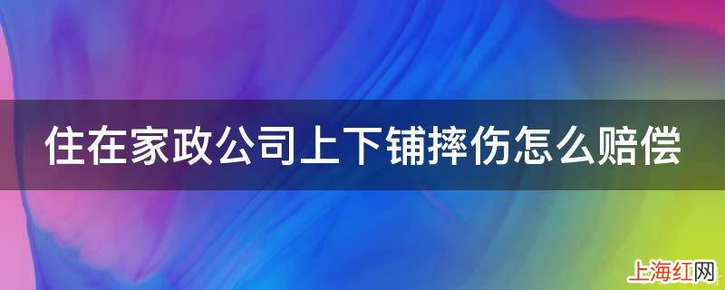 住在家政公司上下铺摔伤怎么赔偿