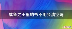 咸鱼之王里的书不用会清空吗