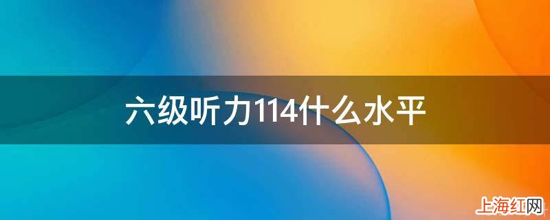 六级听力114什么水平