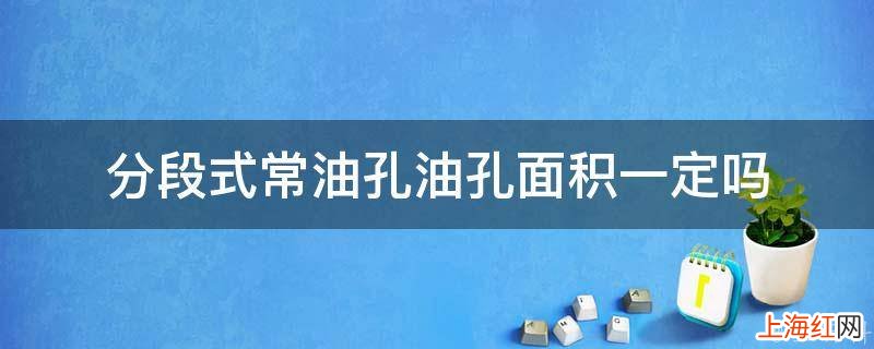 分段式常油孔油孔面积一定吗