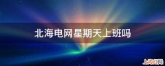 北海电网星期天上班吗