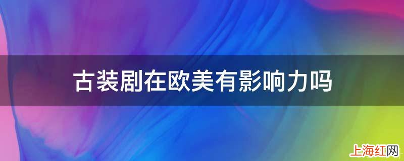 古装剧在欧美有影响力吗