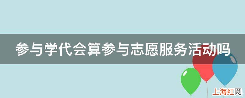 参与学代会算参与志愿服务活动吗