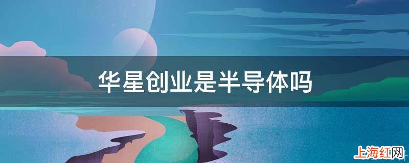 华星创业是半导体吗