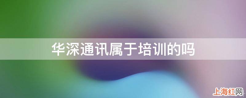 华深通讯属于培训的吗
