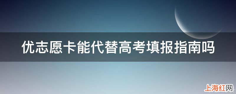 优志愿卡能代替高考填报指南吗
