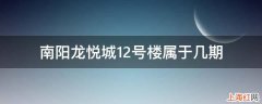 南阳龙悦城12号楼属于几期