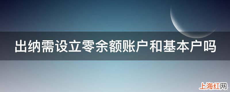 出纳需设立零余额账户和基本户吗