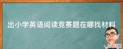 出小学英语阅读竞赛题在哪找材料