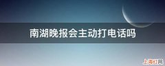 南湖晚报会主动打电话吗