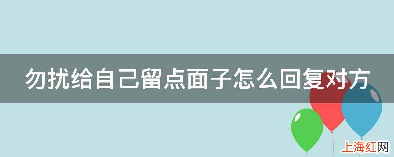 勿扰给自己留点面子怎么回复对方