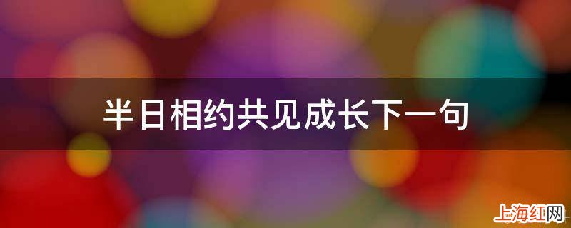 半日相约共见成长下一句