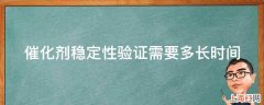 催化剂稳定性验证需要多长时间