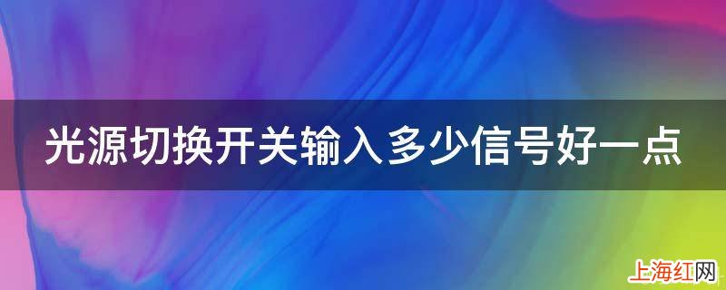 光源切换开关输入多少信号好一点