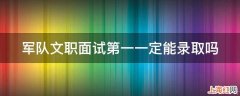 军队文职面试第一一定能录取吗