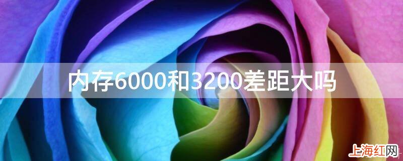 内存6000和3200差距大吗