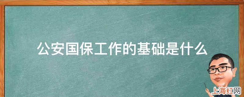 公安国保工作的基础是什么